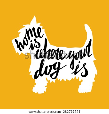 Hand drawn typography poster with silhouette and phrase in it. \'Home Is Where Your Dog Is\' hand lettering quote.