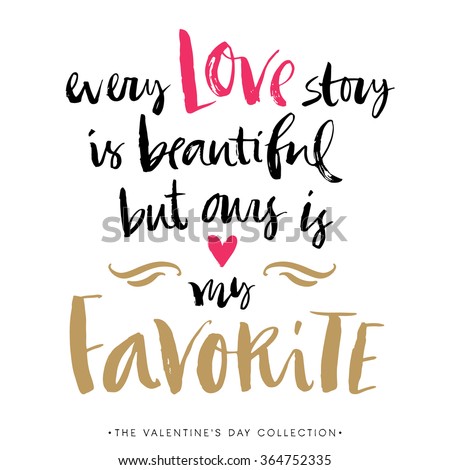 Every Love story is beautiful but ours is my favorite. Valentines day greeting card with calligraphy. Hand drawn design elements. Handwritten modern brush lettering.