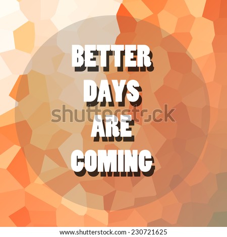 Better days are coming: Inspiration quotes on abstract background. Motivational typography.