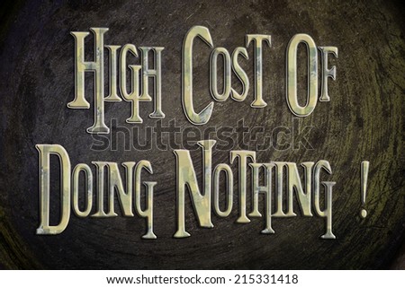 High Cost Of Doing Nothing Concept text on background