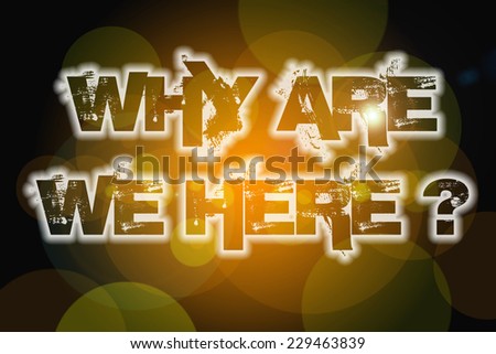 Why Are We Here Concept text on background