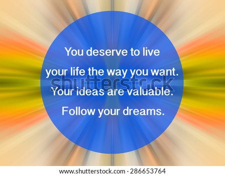 Motivational quote to on nature abstract color background: You deserve to live your life the way you want. Your ideas are valuable. Follow your dreams. Concept.
