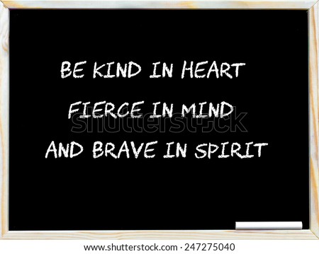 Kind in heart, Fierce in Mind, Brave in Spirit, vintage chalk text on blackboard, white piece of chalk in the corner, Lifestyle conceptual image