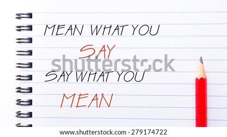Mean What You Say Say What You Mean Text written on notebook page, red pencil on the right. Motivational Concept image