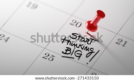 Concept image of a Calendar with a red push pin. Closeup shot of a thumbtack attached. The words Start thinking BIG written on a white notebook to remind you an important appointment.