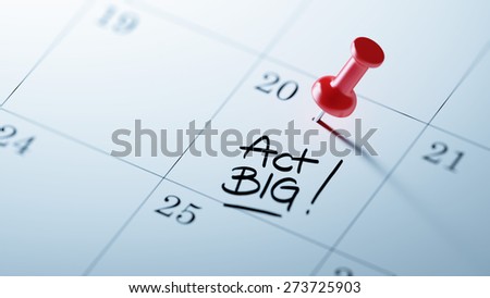 Concept image of a Calendar with a red push pin. Closeup shot of a thumbtack attached. The words Act BIG written on a white notebook to remind you an important appointment.