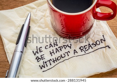 We can be happy without reason - inspirational words - handwriting on a napkin with cup of coffee