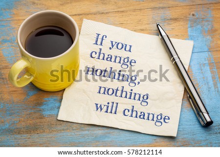 If you change nothing motivational concept - handwriting on a napkin with a cup of espresso coffee