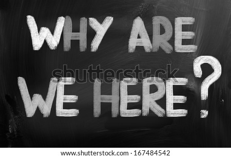 Why Are We Here Concept
