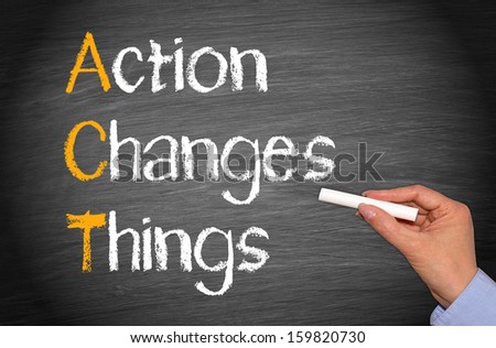 Act - Action Changes Things