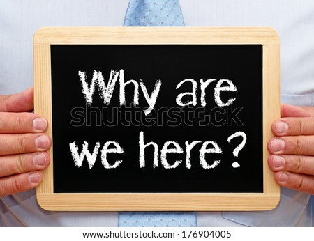 Why are we here ?