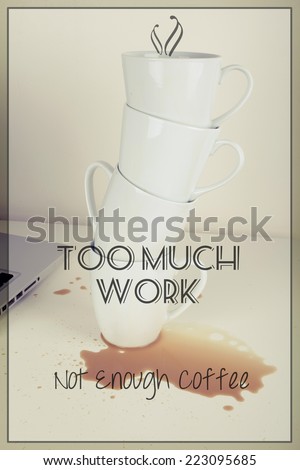 Too Much Work Not Enough Coffee / Working in Office or Focus on Something with Drinking Coffee Concept Quote