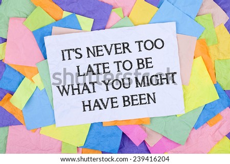 Motivational Quote Concept / It's Never Too Late To Be What You Might Have Been