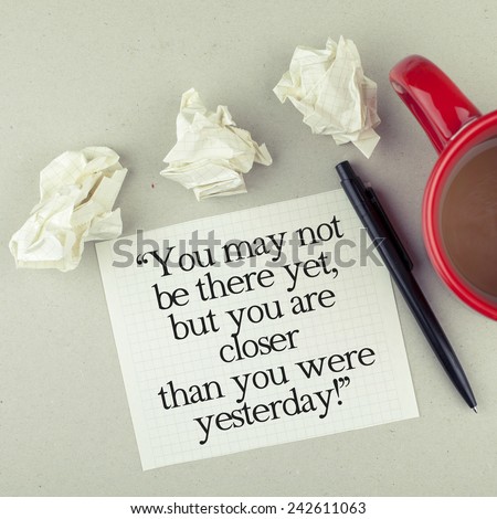 Inspirational Motivational Life - Business Quote Phrase / You May Not Be There Yet, But You Are Closer Than You Were Yesterday