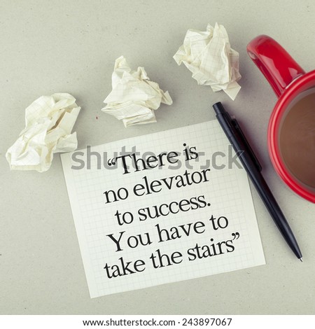 There is no elevator to success, you have to take the stairs