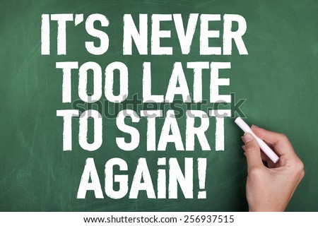 It is never too late to start again