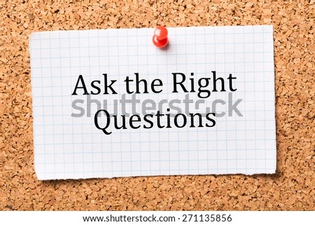 Information. Ask The Right Questions typed on a piece of graph paper and pinned to a cork notice boards. This is essential to make an impression at interviews or obtain useful and relevant information