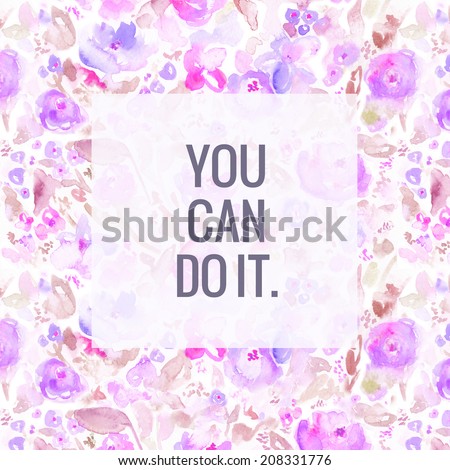 Motivational Background With Painted Watercolor Florals. You Can Do It.