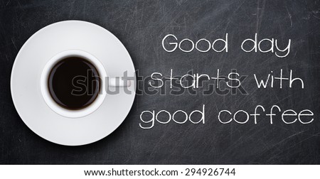 GOOD DAY STARTS WITH GOOD COFFEE motivation quote and cup of coffee on a blackboard
