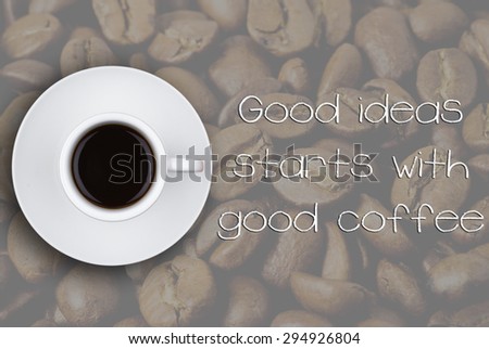 Close-up of coffee cup on a background of coffee beans and GOOD IDEAS STARTS WITH GOOD COFFEE motivation quote