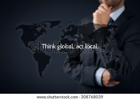 Think global, act local. Globalization business rule. Businessman think about this rule.