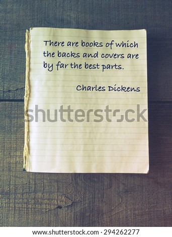 There are books of which the backs and covers are by far the best parts. Quote of Charles Dickens (1812 - 1870)