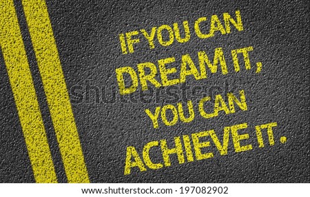 If you can Dream it, you can Achieve it! written on the road