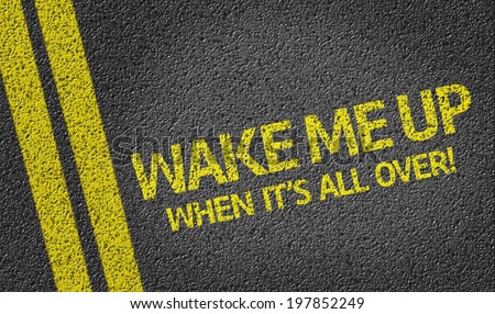 Wake Me Up, When It\'s All Over! written on the road