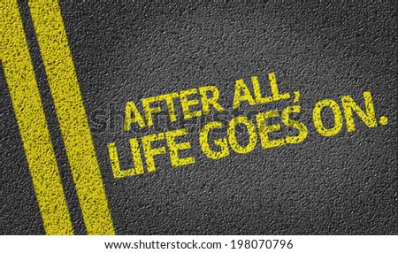 After All, Life Goes On. written on the road