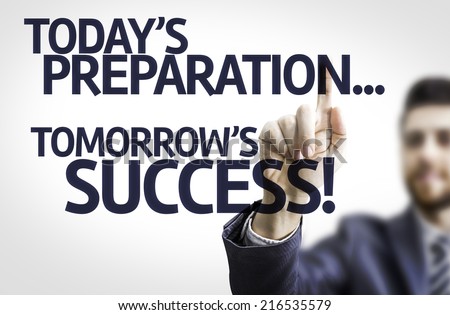 Business man pointing to transparent board with text: Todays Preparation, Tomorrows Success!