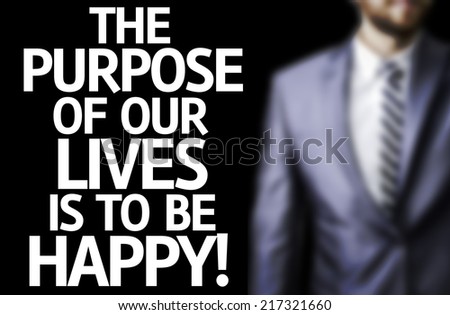 The Purpose of Our Lives is To Be Happy written on a board with a business man on background