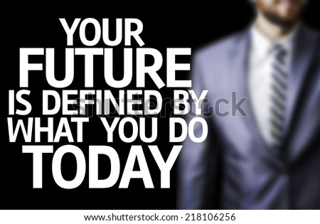 Your Future is Defined By What You Do Today written on a board with a business man on background