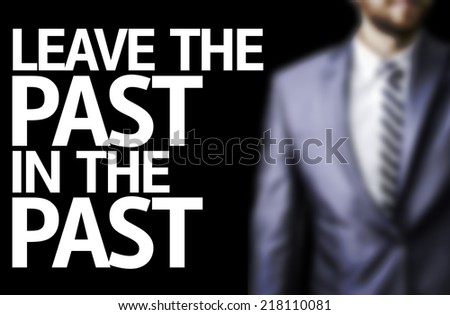 Leave the Past in the Past written on a board with a business man on background