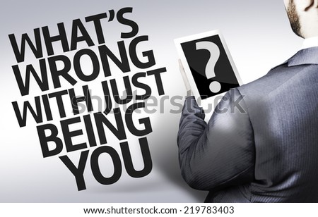 Business man with the text What\'s Wrong With Just Being You? in a concept image