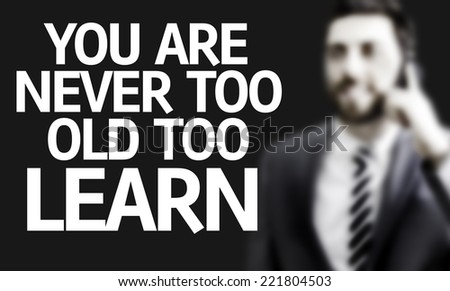Business man with the text You are Never Too Old Too Learn in a concept image