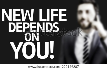 Business man with the text New Life Depends On You! in a concept image