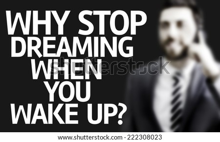 Business man with the text Why Stop Dreaming When You Wake Up? in a concept image