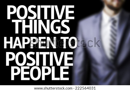 Business man with the text Positive Things Happen to Positive People in a concept image