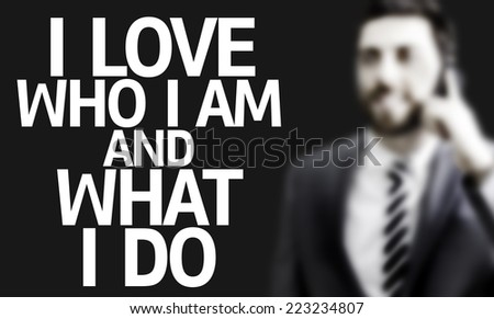 Business man with the text I Love Who I Am and What I Do in a concept image