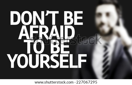 Business man with the text Don\'t Be Afraid to be Yourself in a concept image