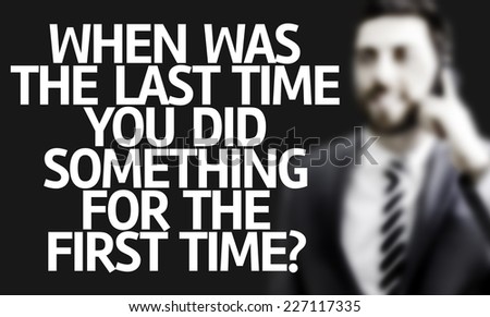 Business man with the text When Was The Last Time You Did Something for the First Time? in a concept image