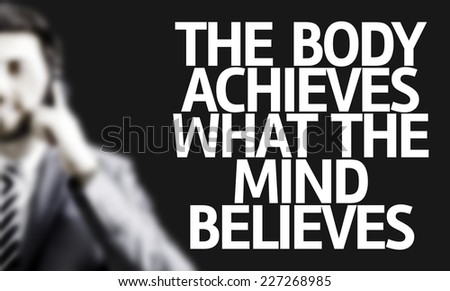 Business man with the text The Body Achieves What the Mind Believes in a concept image