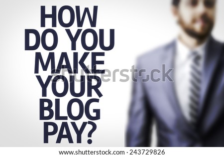 Business man with the text: How Do You Make Your Blog Pay?