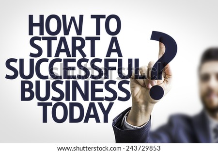 Business man pointing to transparent board with text: How to Start a Successful Business Today?