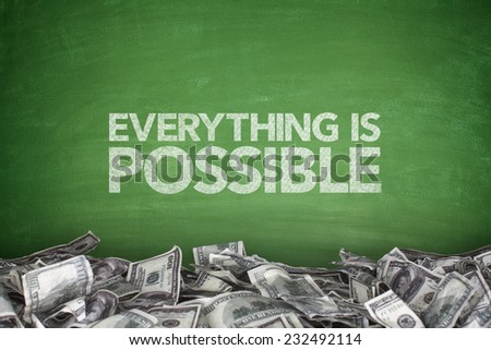 Everything is possible on blackboard with pile of dollars