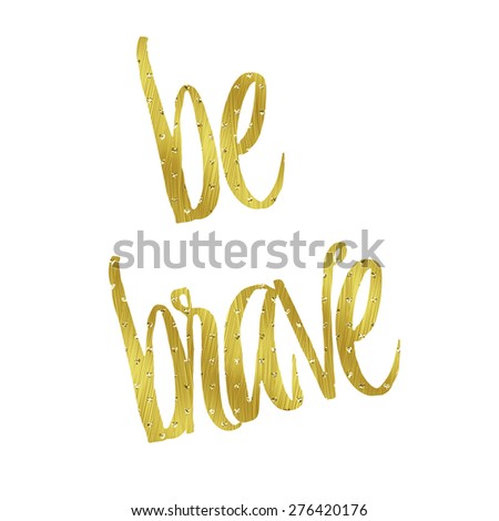 Be Brave Gold Faux Foil Metallic Glitter Quote Isolated on White Background