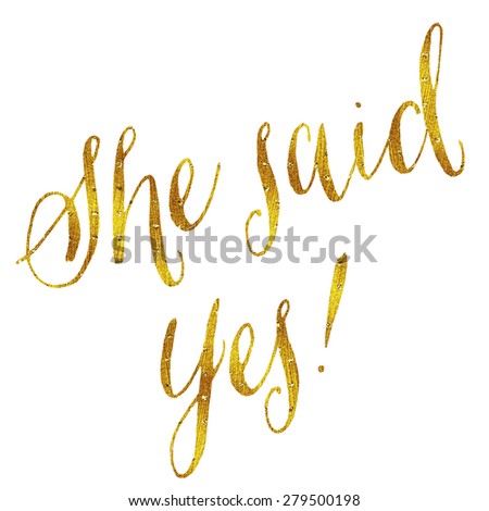 She Said Yes Gold Faux Foil Metallic Glitter Wedding or Engagement Quote Isolated on White Background