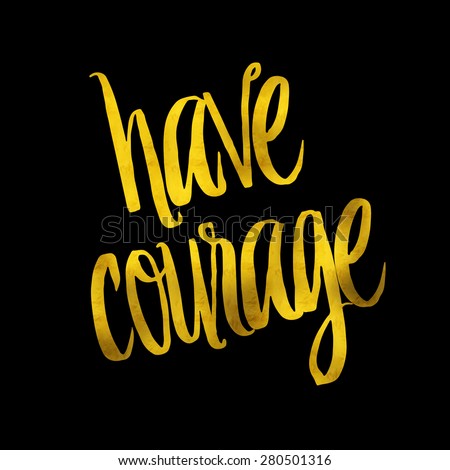 Have Courage Gold Faux Foil Metallic Glitter Inspirational Quote Isolated on Black Background