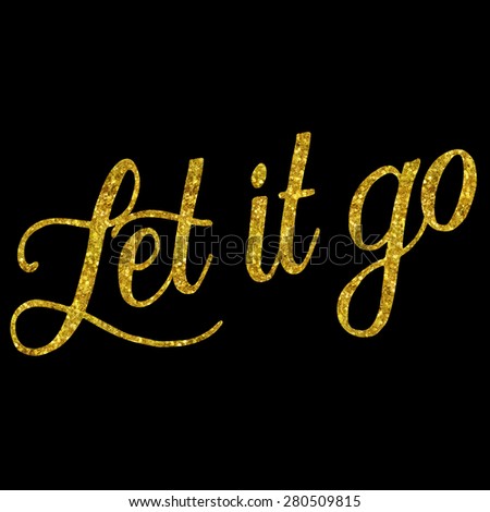 Let It Go Glittery Gold Faux Foil Metallic Inspirational Quote Isolated on Black Background