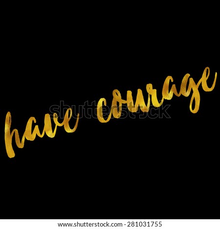 Have Courage Gold Faux Foil Metallic Glitter Bravery Quote Isolated on Black Background